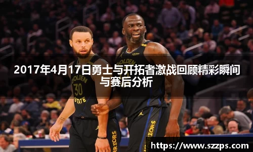 2017年4月17日勇士与开拓者激战回顾精彩瞬间与赛后分析