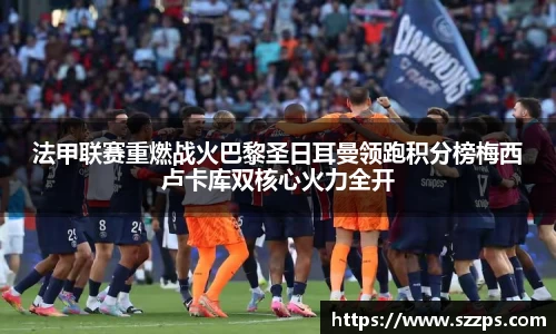 法甲联赛重燃战火巴黎圣日耳曼领跑积分榜梅西卢卡库双核心火力全开