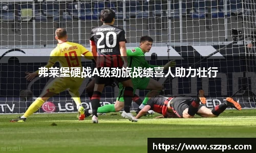 弗莱堡硬战A级劲旅战绩喜人助力壮行