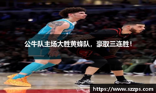 公牛队主场大胜黄蜂队，豪取三连胜！