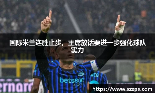 国际米兰连胜止步，主席放话要进一步强化球队实力