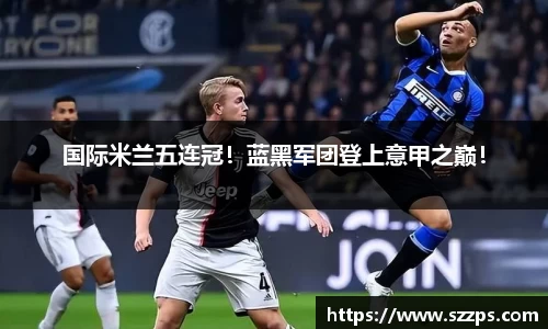 国际米兰五连冠！蓝黑军团登上意甲之巅！
