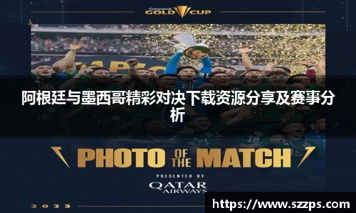 阿根廷与墨西哥精彩对决下载资源分享及赛事分析